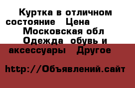 Куртка в отличном состояние › Цена ­ 1 500 - Московская обл. Одежда, обувь и аксессуары » Другое   